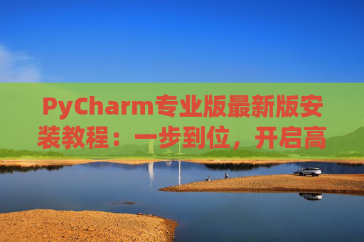 PyCharm专业版最新版安装教程：一步到位，开启高效Python开发之旅