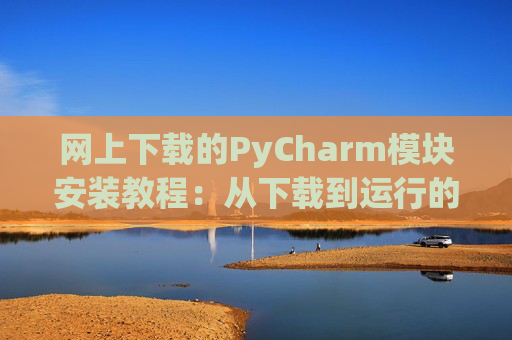 网上下载的PyCharm模块安装教程：从下载到运行的全流程