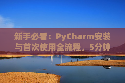 新手必看：PyCharm安装与首次使用全流程，5分钟快速上手
